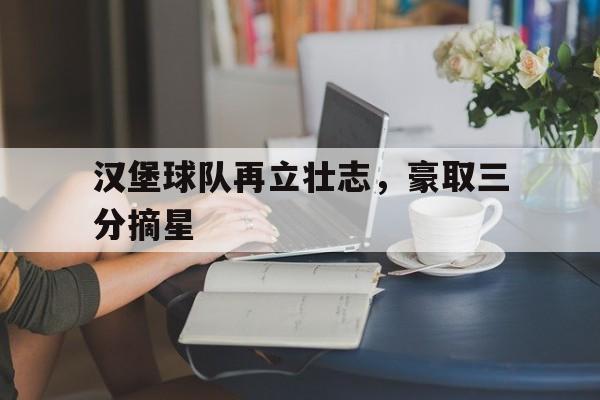 汉堡球队再立壮志，豪取三分摘星的简单介绍